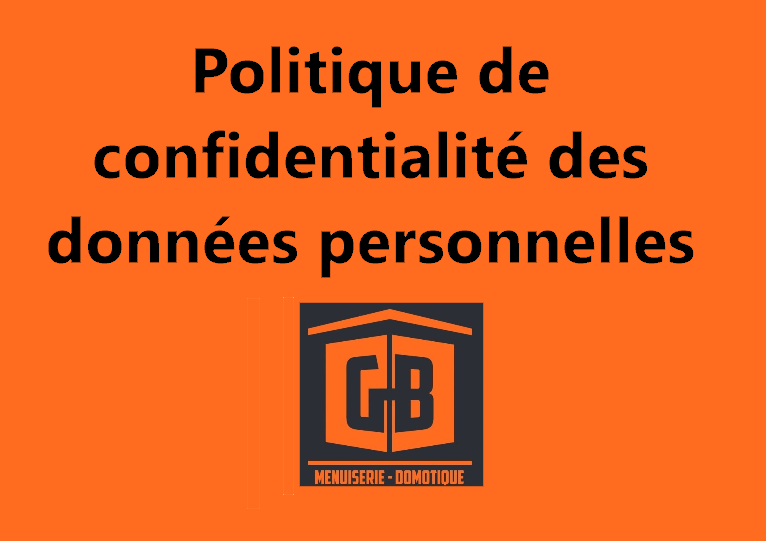 Politique-de-confidentialité-des données personnelles GB Menuiserie et Domotique. Fourniture et pose de Fenêtres, portes fenêtres, baies vitrées, stores, volets roulants, volets battants, portes d'entrées blindées, portes de garage, portails et clôtures. Installation de systèmes domotiques pour une maison connectée en Essonne et Ile de France